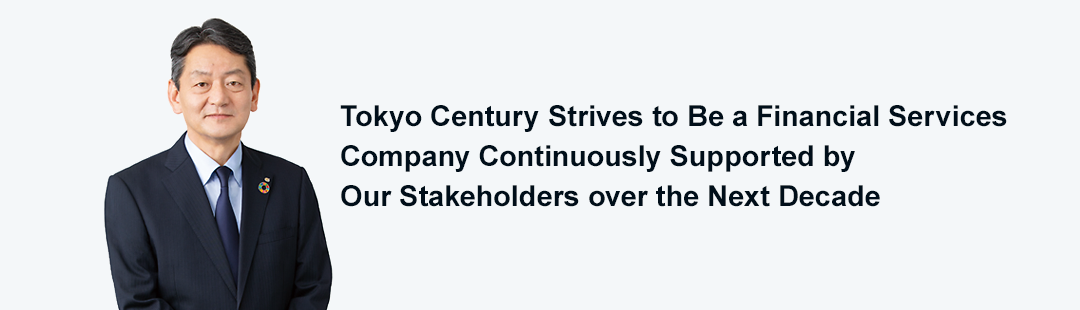 Tokyo Century Strives to Be a Financial Services Company Continuously Supported by Our Stakeholders over the Next Decade