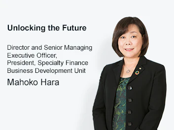 Unlocking the Future Director and Senior Managing Executive Officer, President, Specialty Finance Business Development Unit Mahoko Hara
