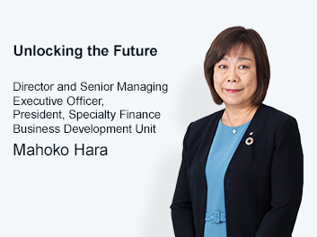 Unlocking the Future Director and Senior Managing Executive Officer, President, Specialty Finance Business Development Unit Mahoko Hara