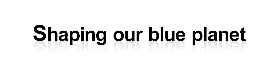 Shaping our blue planet