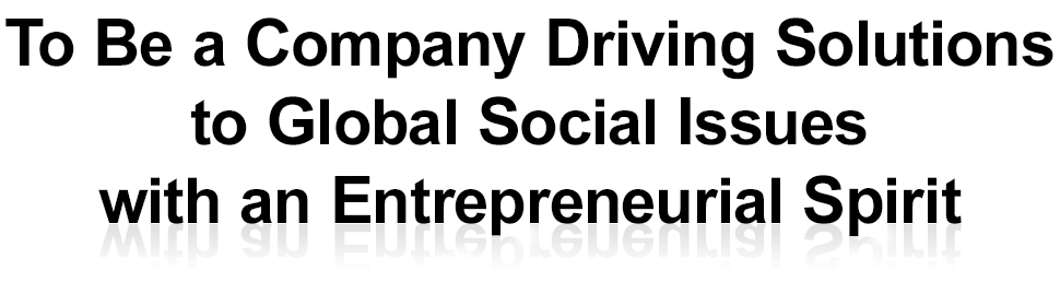 To Be a Company Driving Solutions to Global Social issues with an Entrepreneurial Spirit