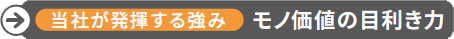 当社が発揮する強み モノ価値の目利き力