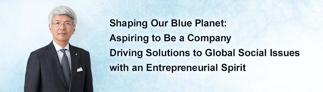 Shaping Our Blue Planet: Aspiring to Be a Company Driving Solutions to Global Social Issues with an Entrepreneurial Spirit