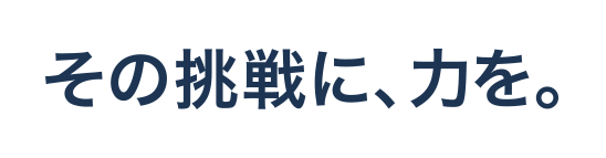 その挑戦に、力を。